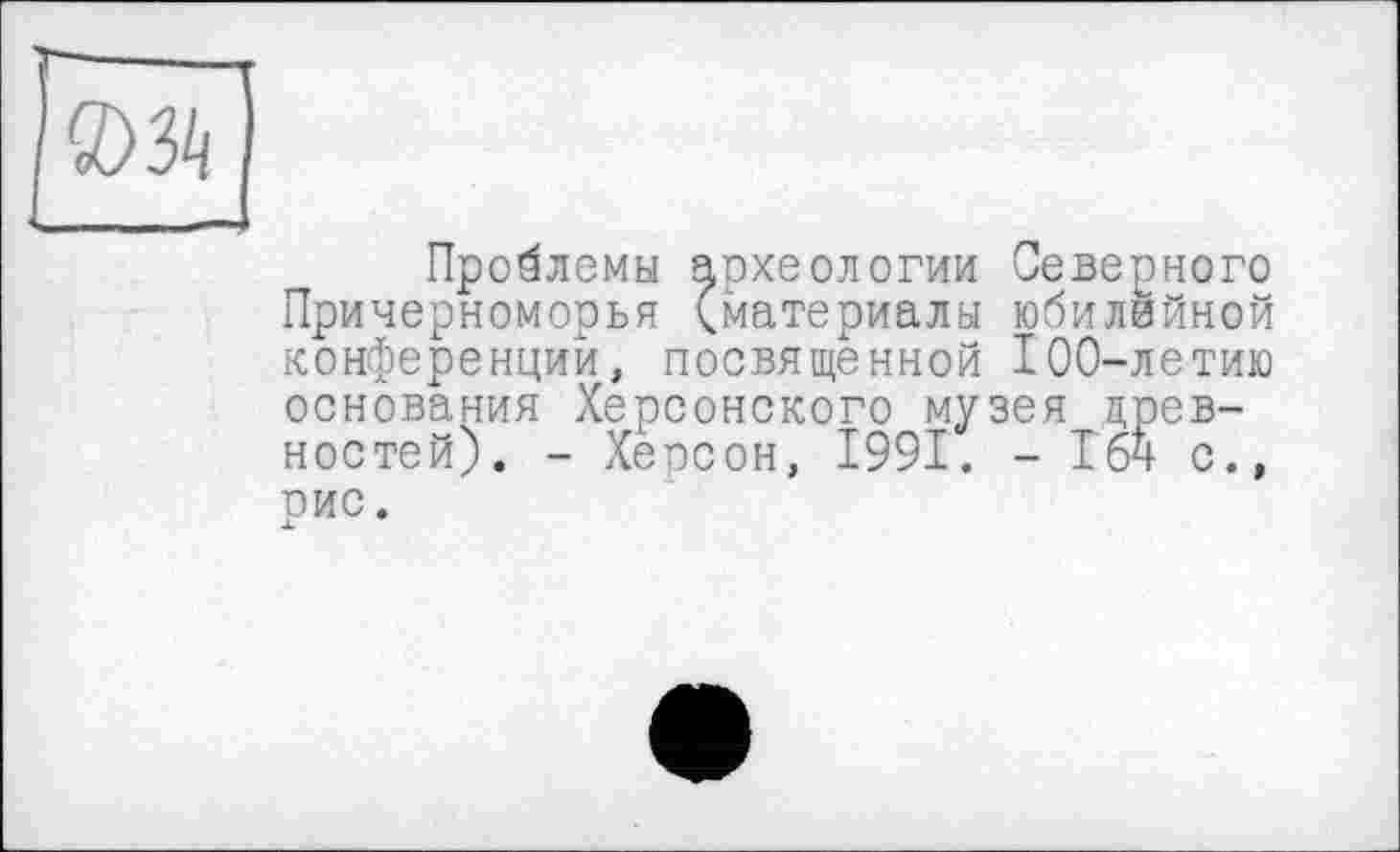 ﻿Проблемы археологии Северного Причерноморья (материалы юбиляйной конференций, посвященной 100-летию основания Херсонского музея древностей). - Хенсон, 1991. - 16ч с., рис. Jb